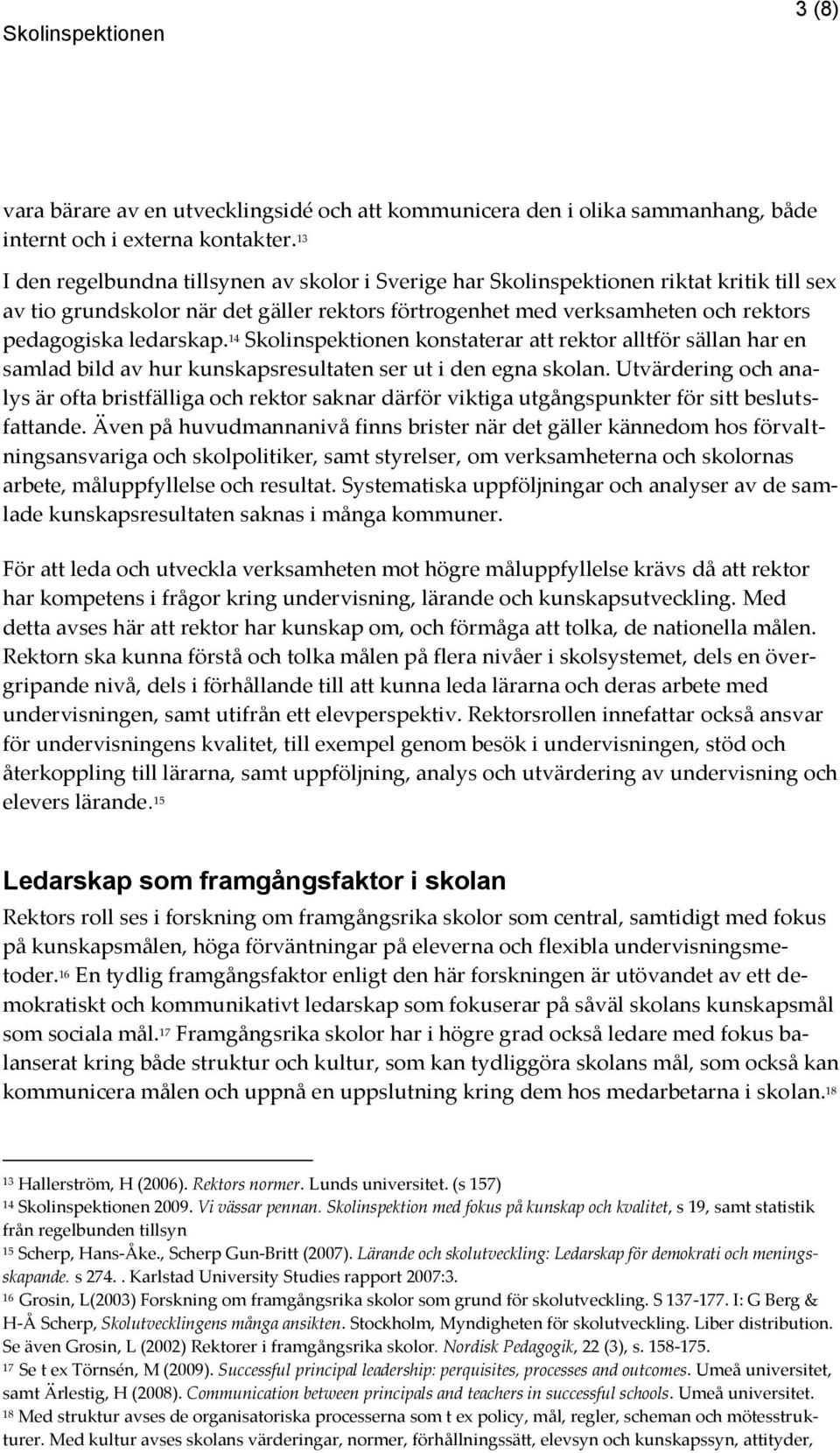 ledarskap. 14 Skolinspektionen konstaterar att rektor alltför sällan har en samlad bild av hur kunskapsresultaten ser ut i den egna skolan.