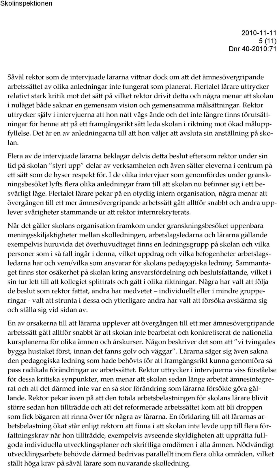 Rektor uttrycker själv i intervjuerna att hon nått vägs ände och det inte längre finns förutsättningar för henne att på ett framgångsrikt sätt leda skolan i riktning mot ökad måluppfyllelse.