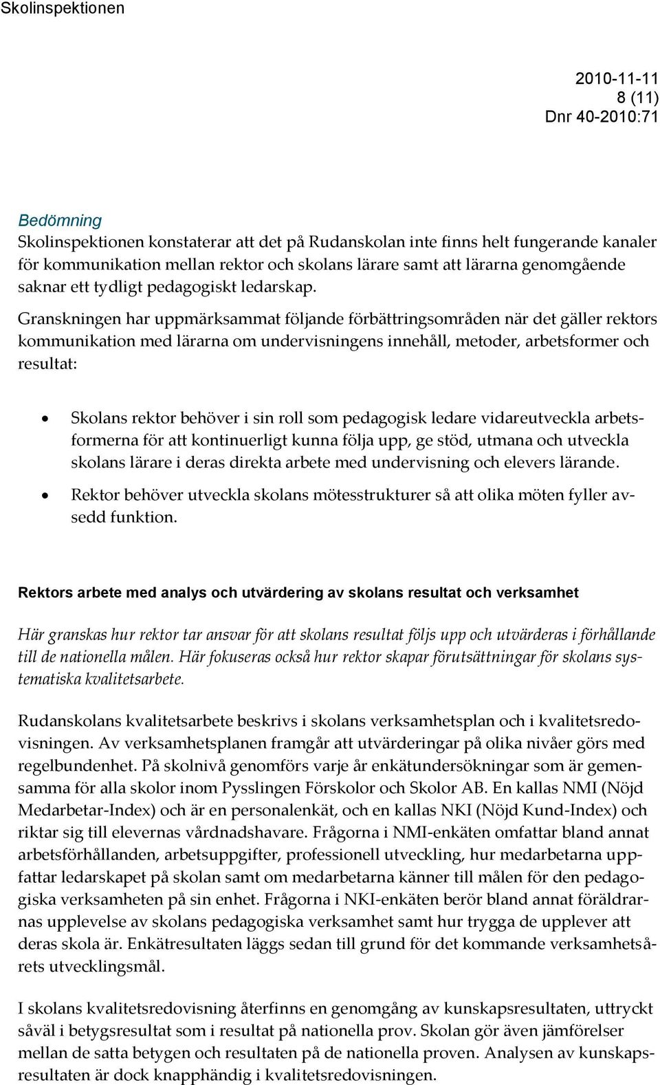 Granskningen har uppmärksammat följande förbättringsområden när det gäller rektors kommunikation med lärarna om undervisningens innehåll, metoder, arbetsformer och resultat: Skolans rektor behöver i