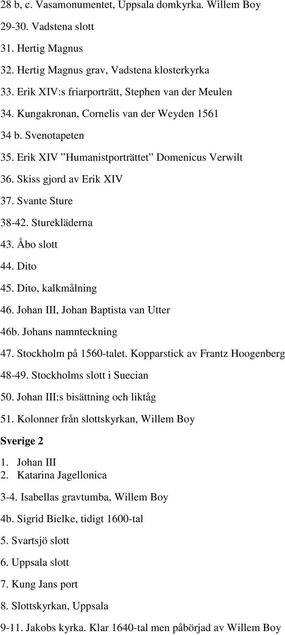 Dito 45. Dito, kalkmålning 46. Johan III, Johan Baptista van Utter 46b. Johans namnteckning 47. Stockholm på 1560-talet. Kopparstick av Frantz Hoogenberg 48-49. Stockholms slott i Suecian 50.