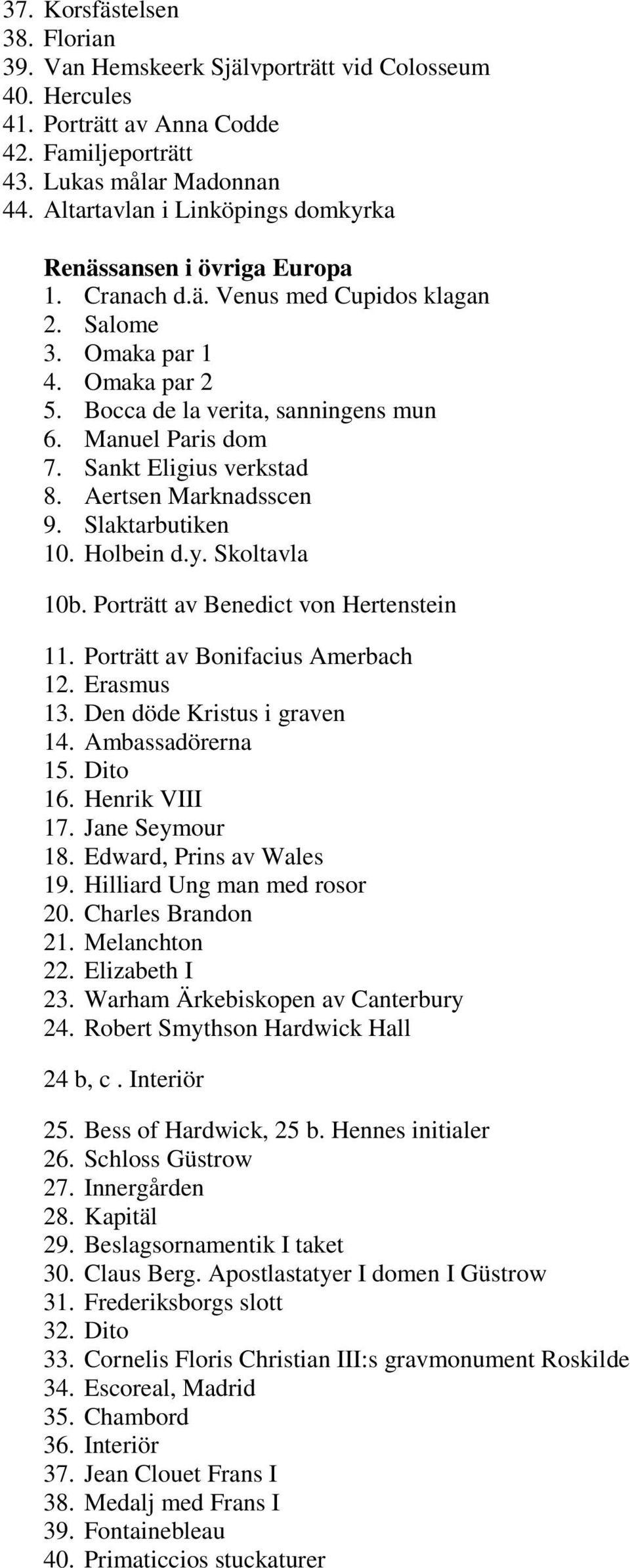 Manuel Paris dom 7. Sankt Eligius verkstad 8. Aertsen Marknadsscen 9. Slaktarbutiken 10. Holbein d.y. Skoltavla 10b. Porträtt av Benedict von Hertenstein 11. Porträtt av Bonifacius Amerbach 12.