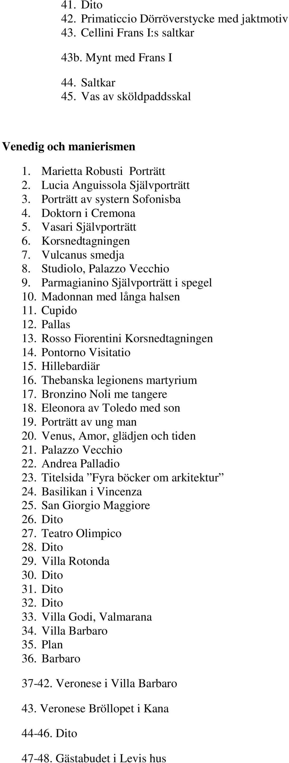 Parmagianino Självporträtt i spegel 10. Madonnan med långa halsen 11. Cupido 12. Pallas 13. Rosso Fiorentini Korsnedtagningen 14. Pontorno Visitatio 15. Hillebardiär 16.