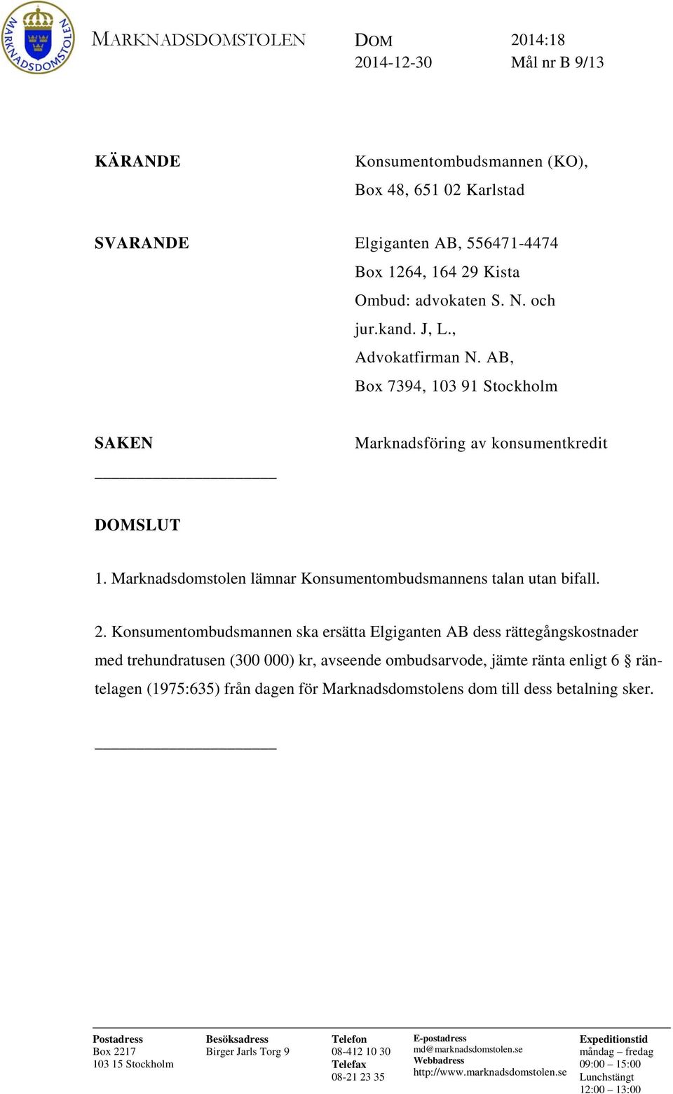 Konsumentombudsmannen ska ersätta Elgiganten AB dess rättegångskostnader med trehundratusen (300 000) kr, avseende ombudsarvode, jämte ränta enligt 6 räntelagen (1975:635) från dagen för