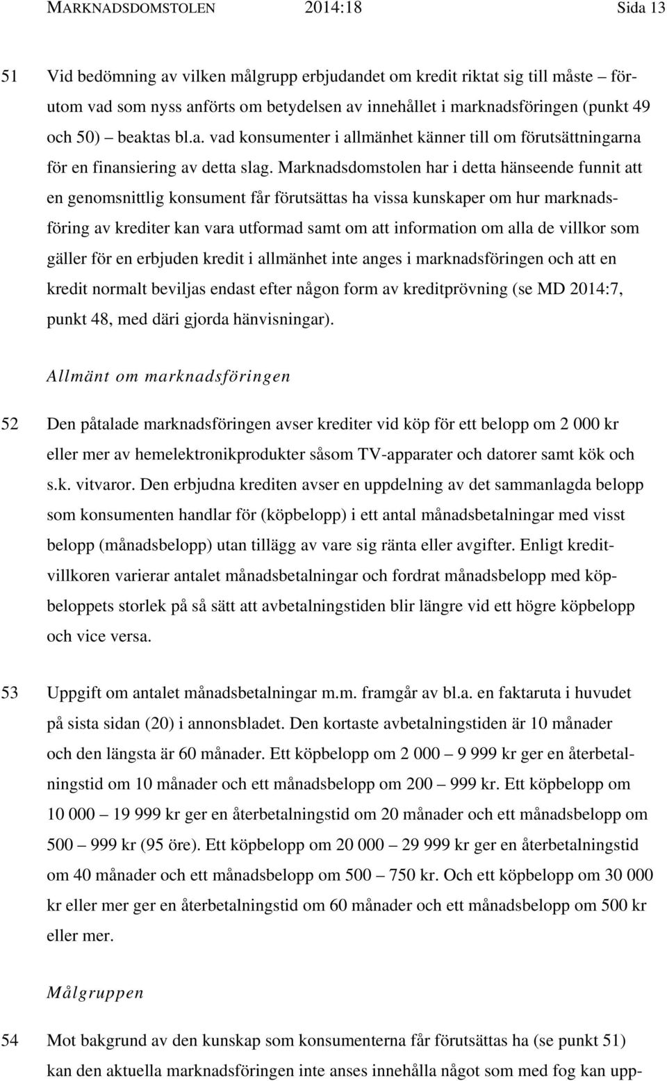 Marknadsdomstolen har i detta hänseende funnit att en genomsnittlig konsument får förutsättas ha vissa kunskaper om hur marknadsföring av krediter kan vara utformad samt om att information om alla de