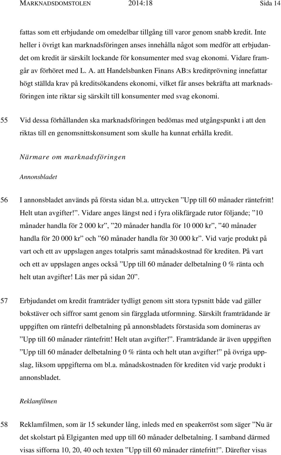 att Handelsbanken Finans AB:s kreditprövning innefattar högt ställda krav på kreditsökandens ekonomi, vilket får anses bekräfta att marknadsföringen inte riktar sig särskilt till konsumenter med svag