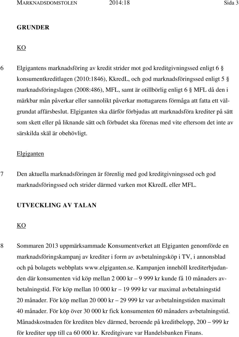 Elgiganten ska därför förbjudas att marknadsföra krediter på sätt som skett eller på liknande sätt och förbudet ska förenas med vite eftersom det inte av särskilda skäl är obehövligt.