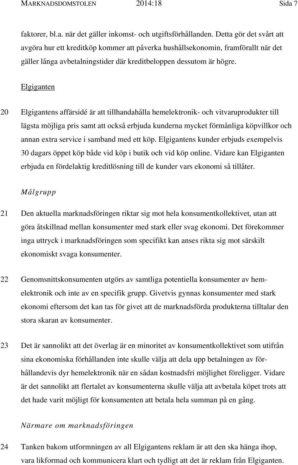 Elgiganten 20 Elgigantens affärsidé är att tillhandahålla hemelektronik- och vitvaruprodukter till lägsta möjliga pris samt att också erbjuda kunderna mycket förmånliga köpvillkor och annan extra