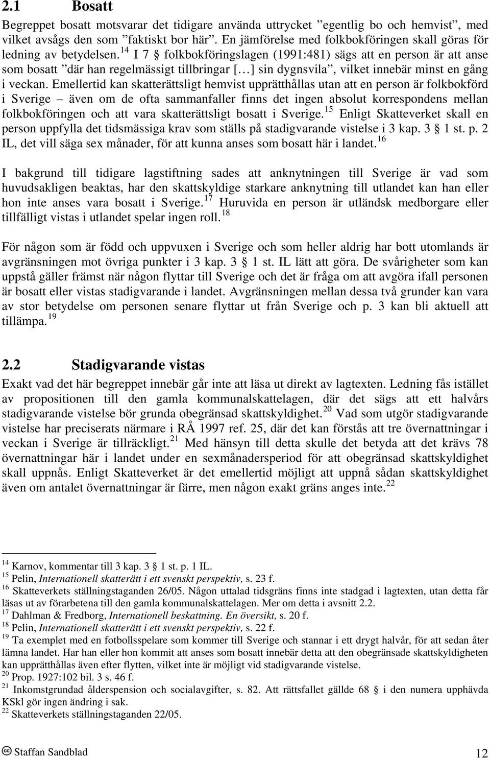 14 I 7 folkbokföringslagen (1991:481) sägs att en person är att anse som bosatt där han regelmässigt tillbringar [ ] sin dygnsvila, vilket innebär minst en gång i veckan.