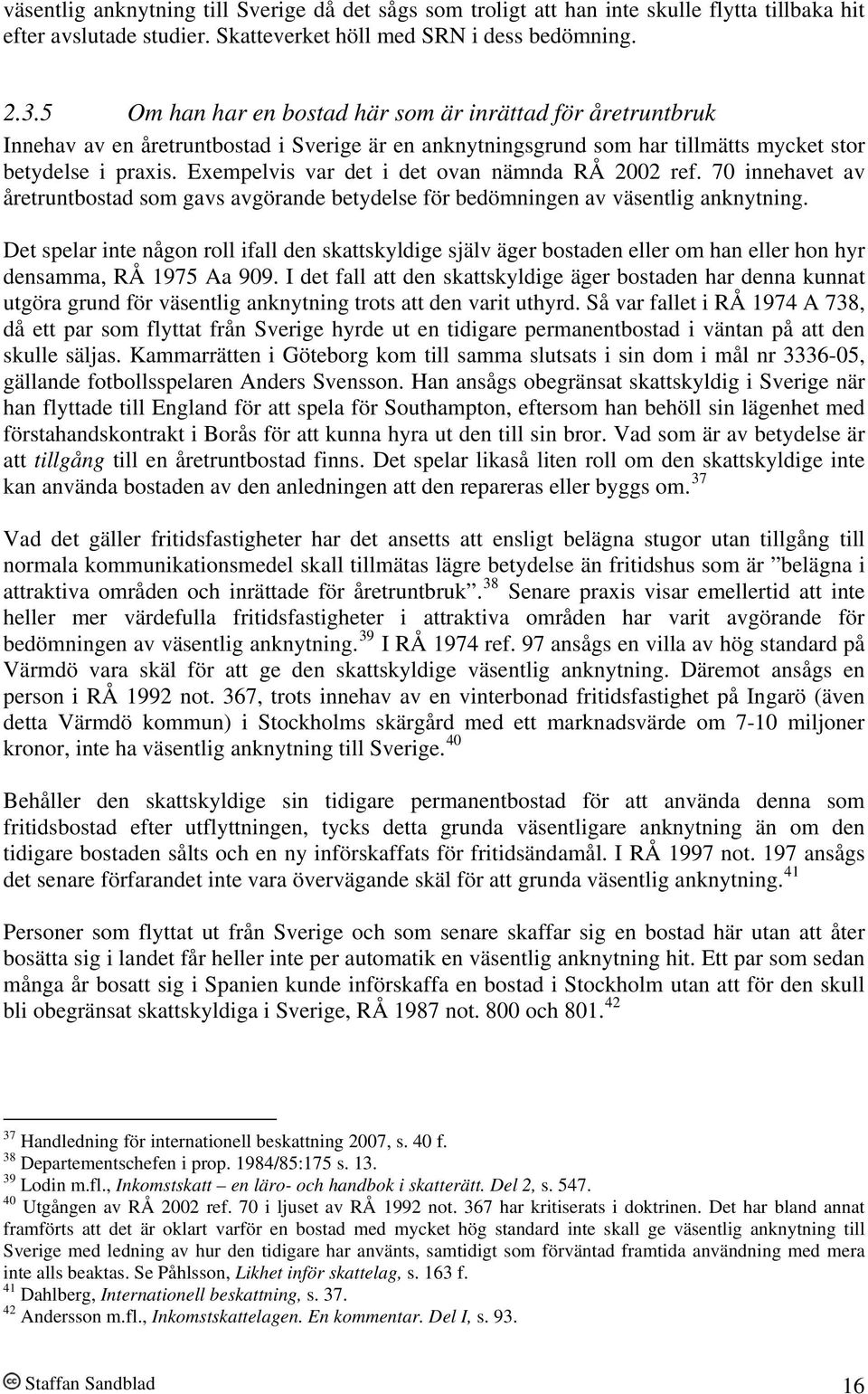 Exempelvis var det i det ovan nämnda RÅ 2002 ref. 70 innehavet av åretruntbostad som gavs avgörande betydelse för bedömningen av väsentlig anknytning.