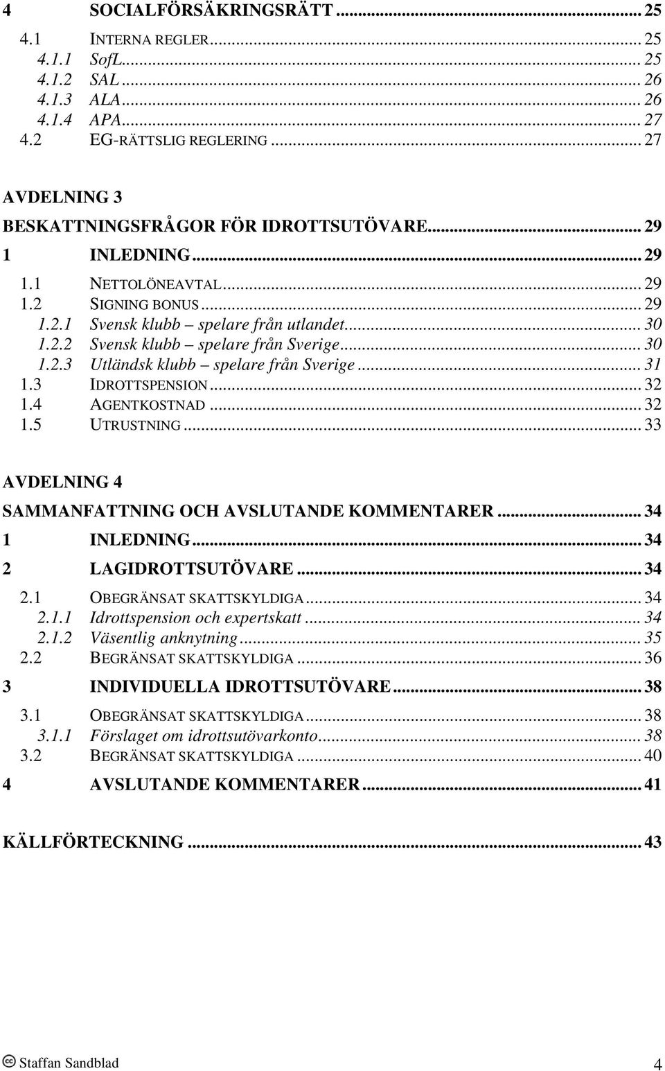 .. 31 1.3 IDROTTSPENSION... 32 1.4 AGENTKOSTNAD... 32 1.5 UTRUSTNING... 33 AVDELNING 4 SAMMANFATTNING OCH AVSLUTANDE KOMMENTARER... 34 1 INLEDNING... 34 2 LAGIDROTTSUTÖVARE... 34 2.1 OBEGRÄNSAT SKATTSKYLDIGA.