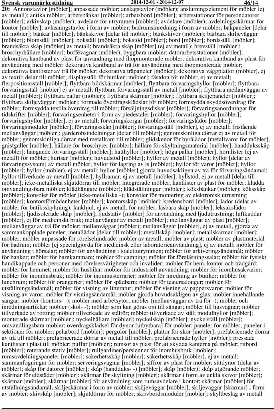 avläsningstavlor i form av möbler; badrumsinredning i form av möbler; bakpaneler [delar till möbler]; bänkar [möbler]; bänkskivor [delar till möbler]; bänkskivor (möbler); bärbara skiljeväggar