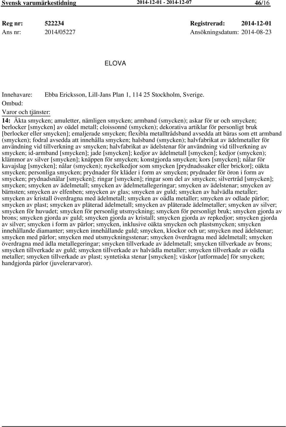 14: Äkta smycken; amuletter, nämligen smycken; armband (smycken); askar för ur och smycken; berlocker [smycken] av oädel metall; cloissonné (smycken); dekorativa artiklar för personligt bruk