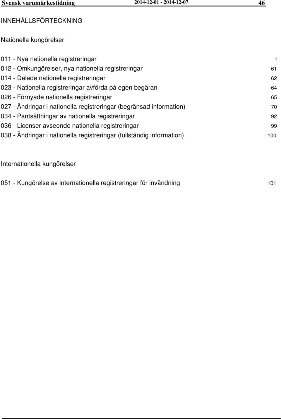 nationella registreringar (begränsad information) 034 - Pantsättningar av nationella registreringar 036 - Licenser avseende nationella registreringar 038 - Ändringar i