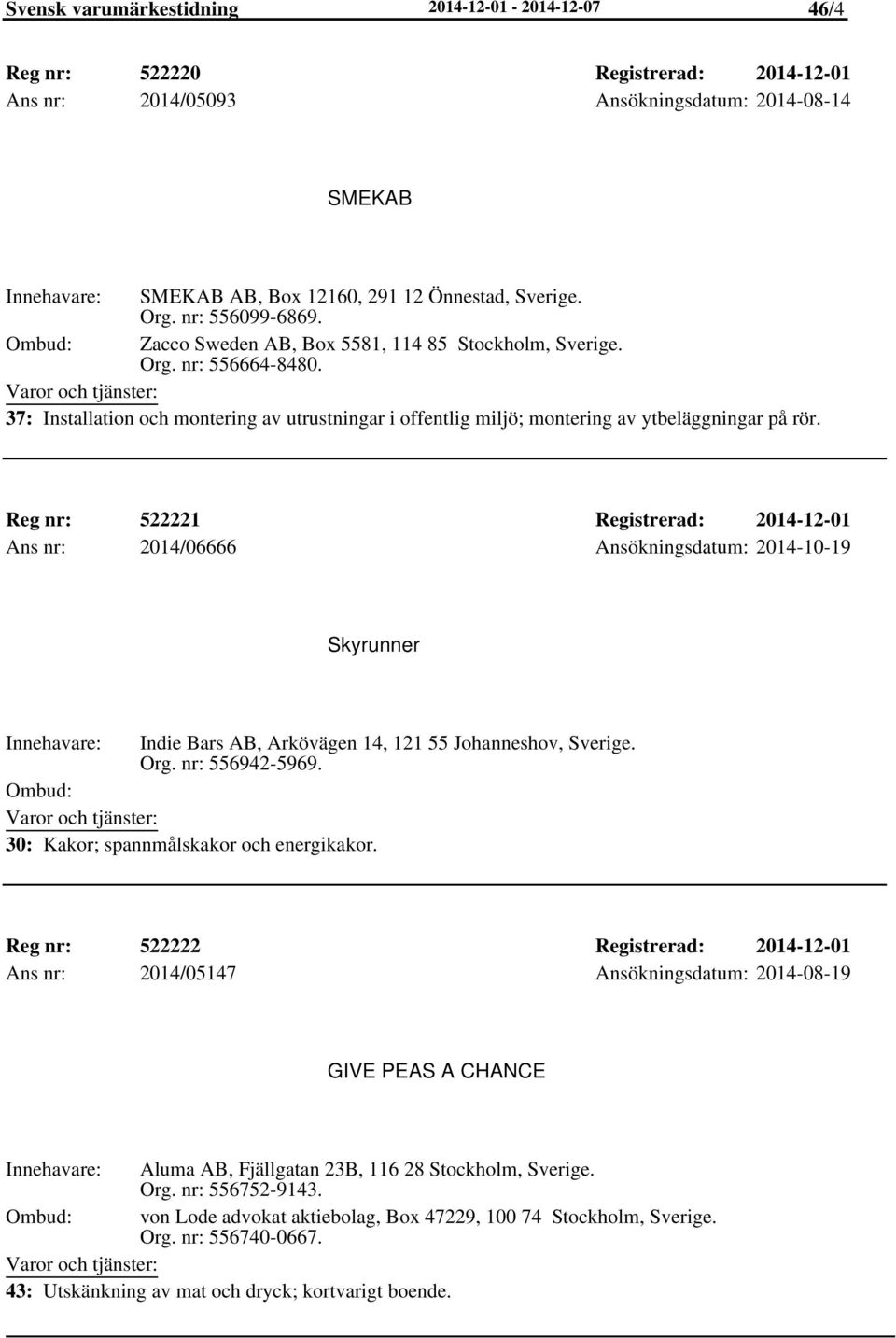 Reg nr: 522221 Registrerad: 2014-12-01 Ans nr: 2014/06666 Ansökningsdatum: 2014-10-19 Skyrunner Indie Bars AB, Arkövägen 14, 121 55 Johanneshov, Sverige. Org. nr: 556942-5969.