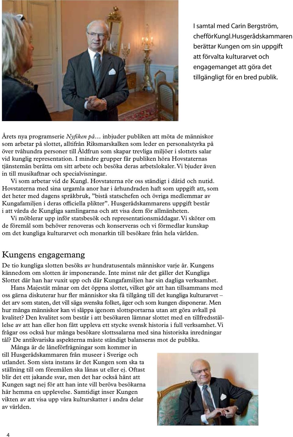 skapar trevliga miljöer i slottets salar vid kunglig representation. I mindre grupper får publiken höra Hovstaternas tjänstemän berätta om sitt arbete och besöka deras arbetslokaler.