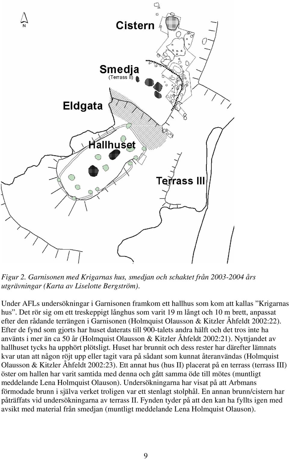 Det rör sig om ett treskeppigt långhus som varit 19 m långt och 10 m brett, anpassat efter den rådande terrängen i Garnisonen (Holmquist Olausson & Kitzler Åhfeldt 2002:22).