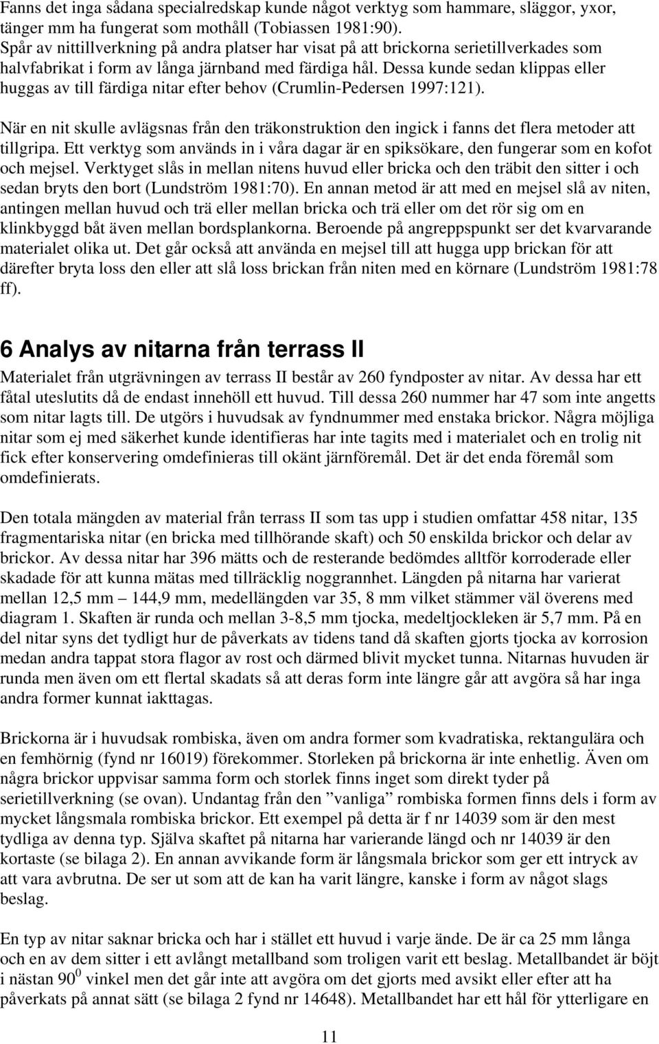 Dessa kunde sedan klippas eller huggas av till färdiga nitar efter behov (Crumlin-Pedersen 1997:121).