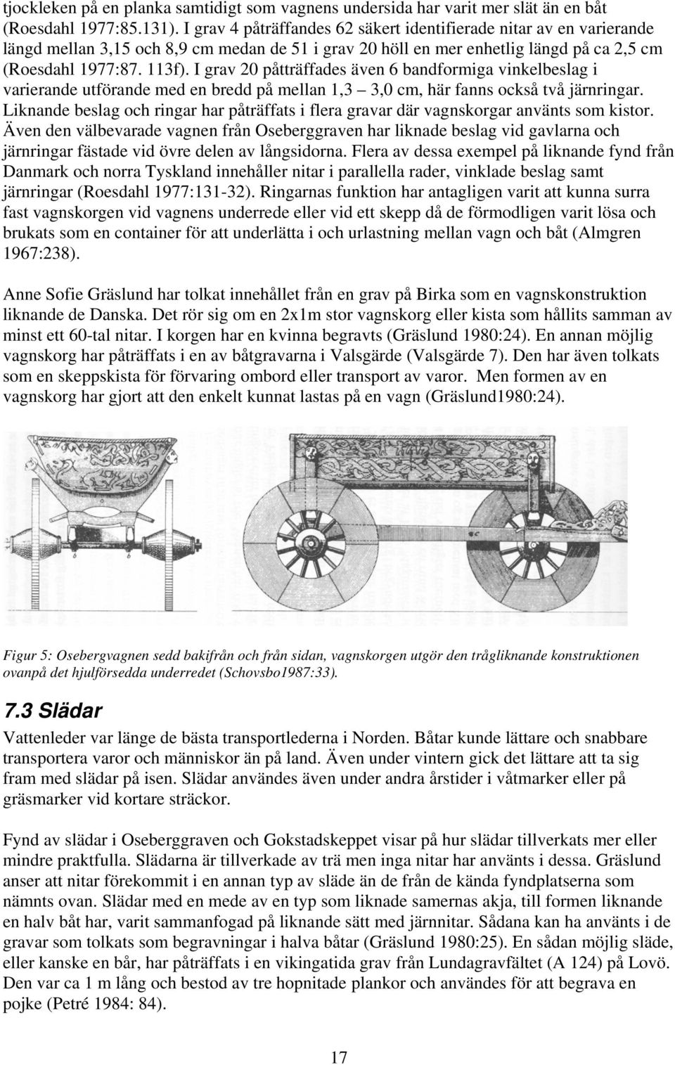 I grav 20 påtträffades även 6 bandformiga vinkelbeslag i varierande utförande med en bredd på mellan 1,3 3,0 cm, här fanns också två järnringar.