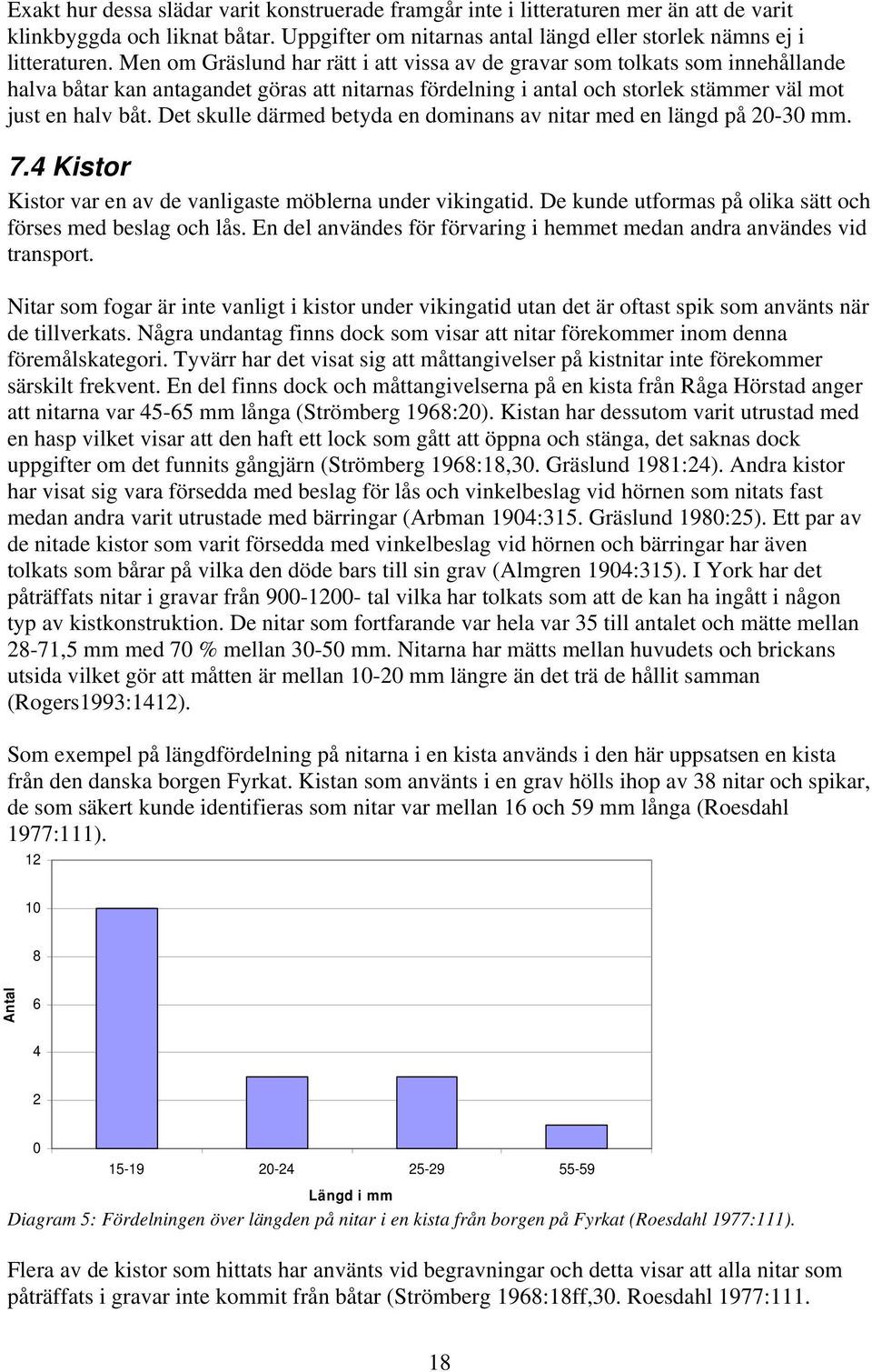 Det skulle därmed betyda en dominans av nitar med en längd på 20-30 mm. 7.4 Kistor Kistor var en av de vanligaste möblerna under vikingatid.