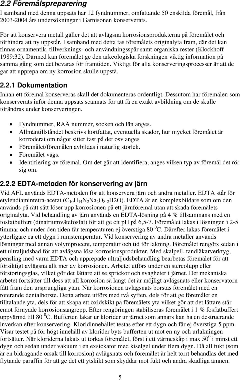 I samband med detta tas föremålets originalyta fram, där det kan finnas ornamentik, tillverknings- och användningsspår samt organiska rester (Klockhoff 1989:32).