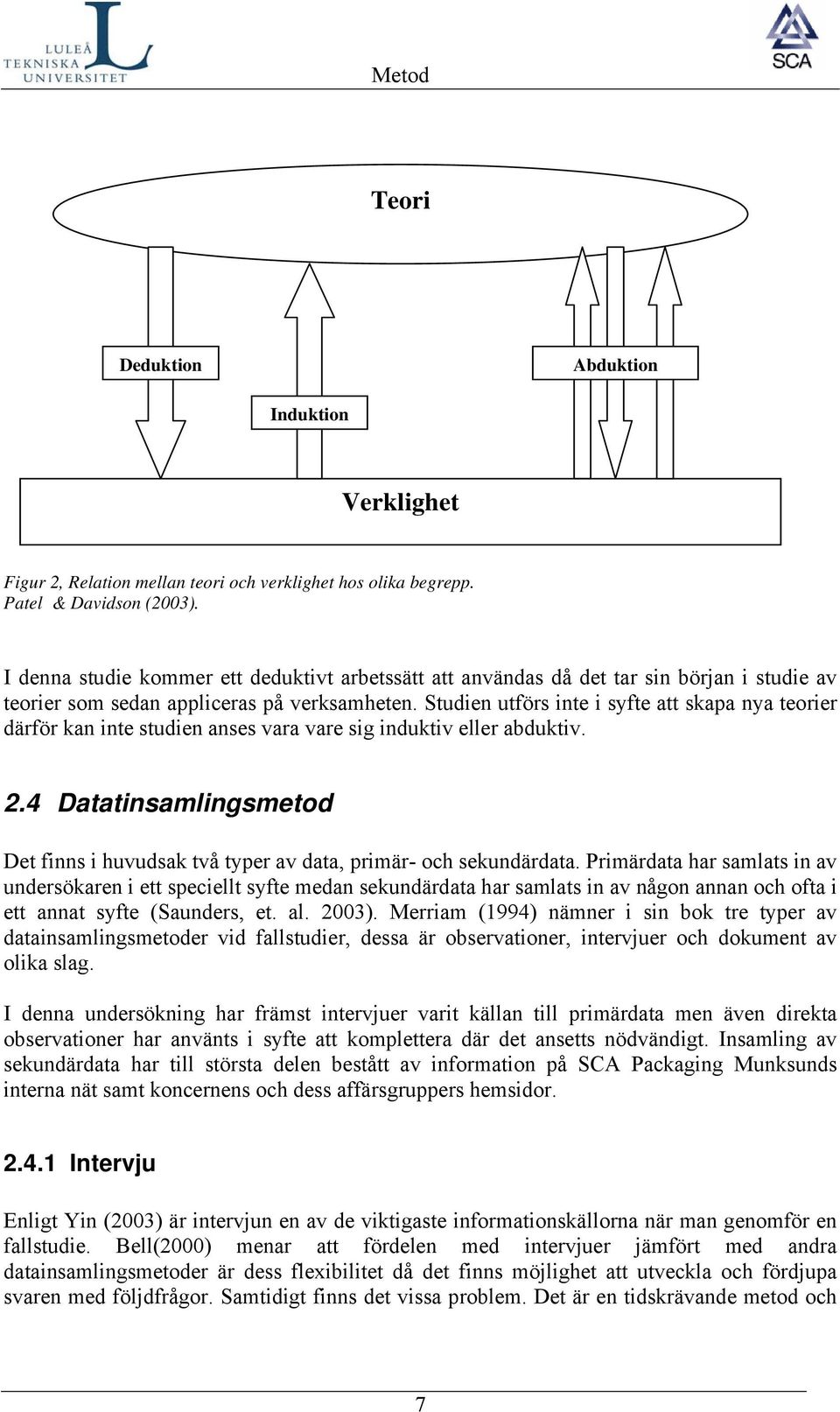 Studien utförs inte i syfte att skapa nya teorier därför kan inte studien anses vara vare sig induktiv eller abduktiv. 2.