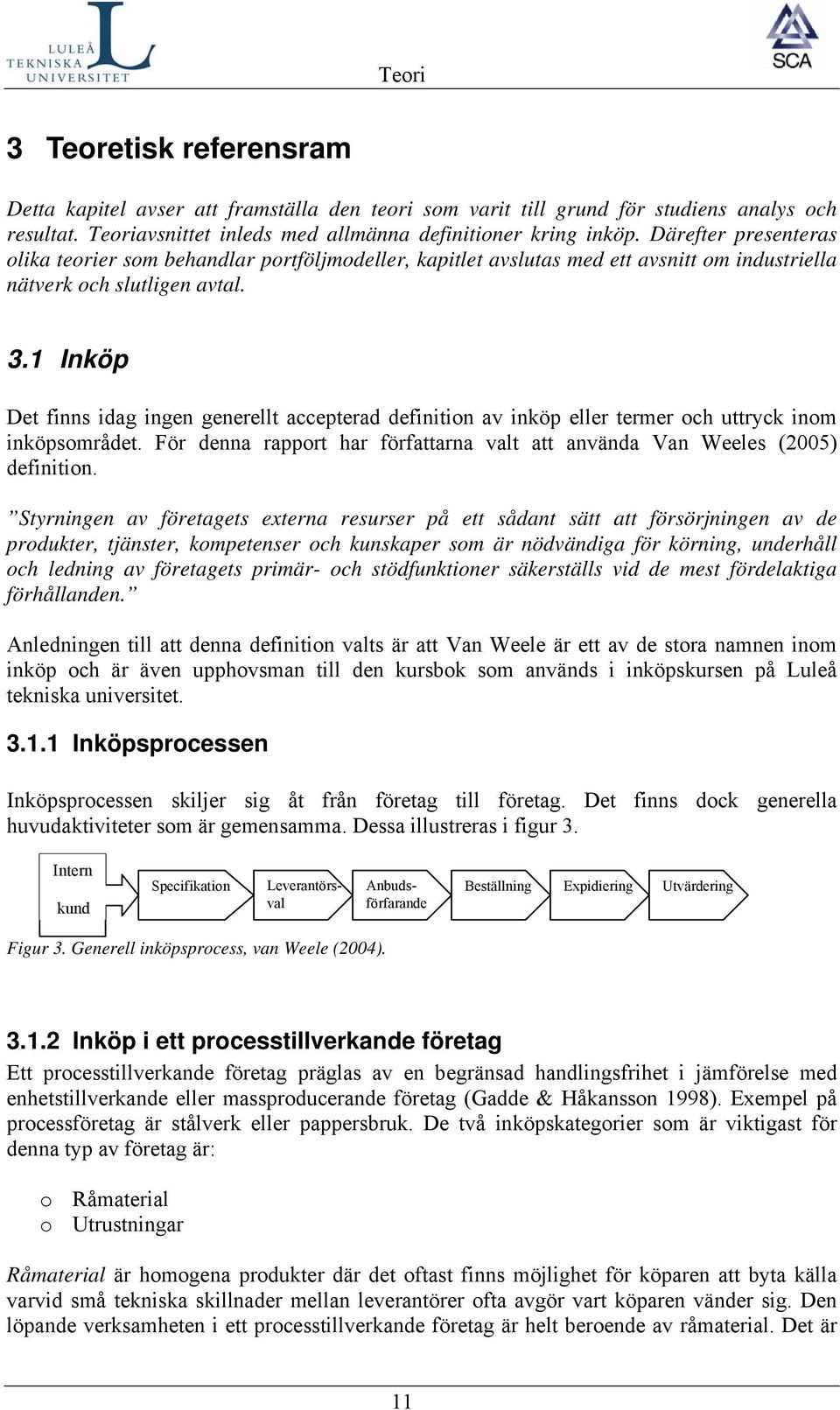 1 Inköp Det finns idag ingen generellt accepterad definition av inköp eller termer och uttryck inom inköpsområdet. För denna rapport har författarna valt att använda Van Weeles (2005) definition.