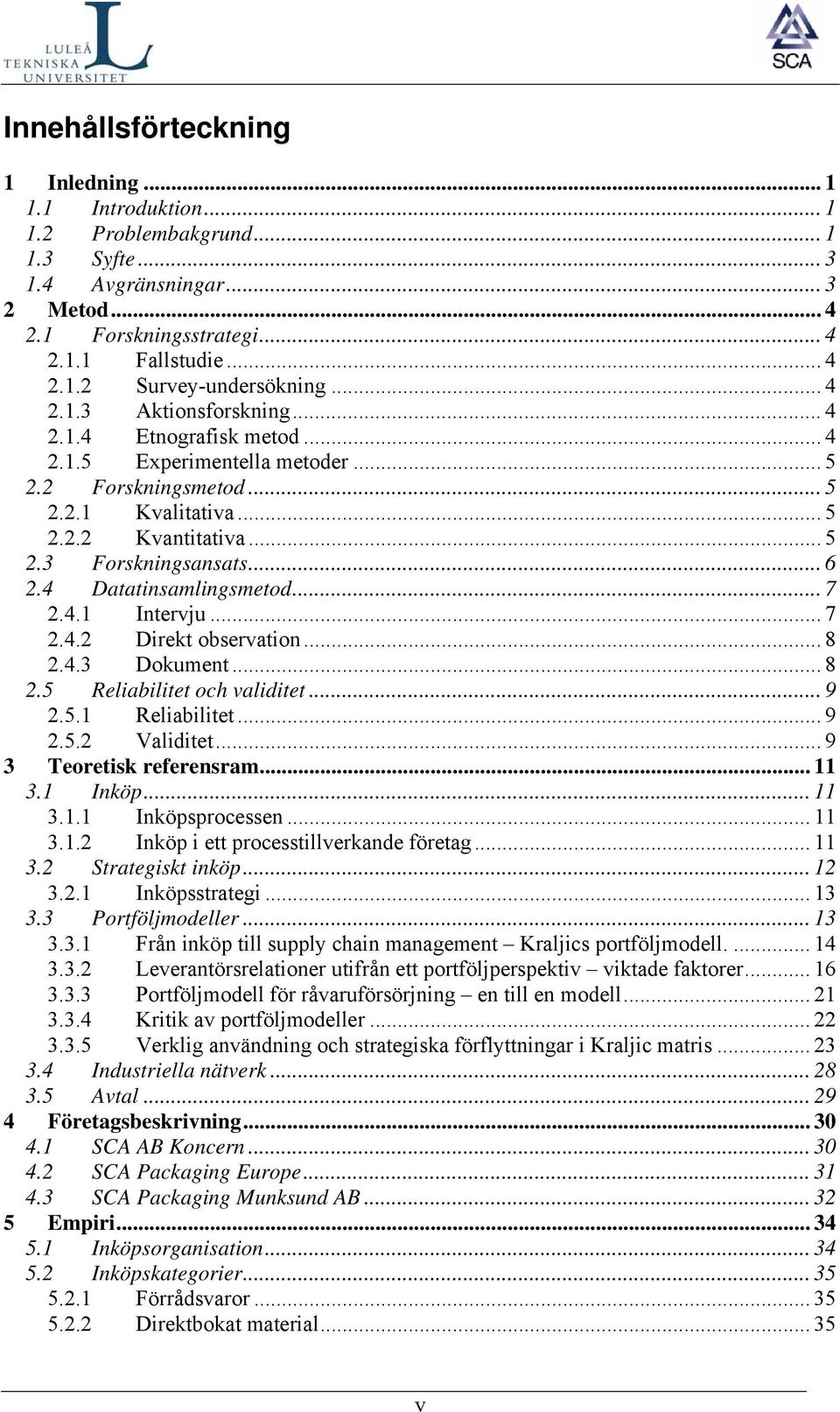 4 Datatinsamlingsmetod... 7 2.4.1 Intervju... 7 2.4.2 Direkt observation... 8 2.4.3 Dokument... 8 2.5 Reliabilitet och validitet... 9 2.5.1 Reliabilitet... 9 2.5.2 Validitet.