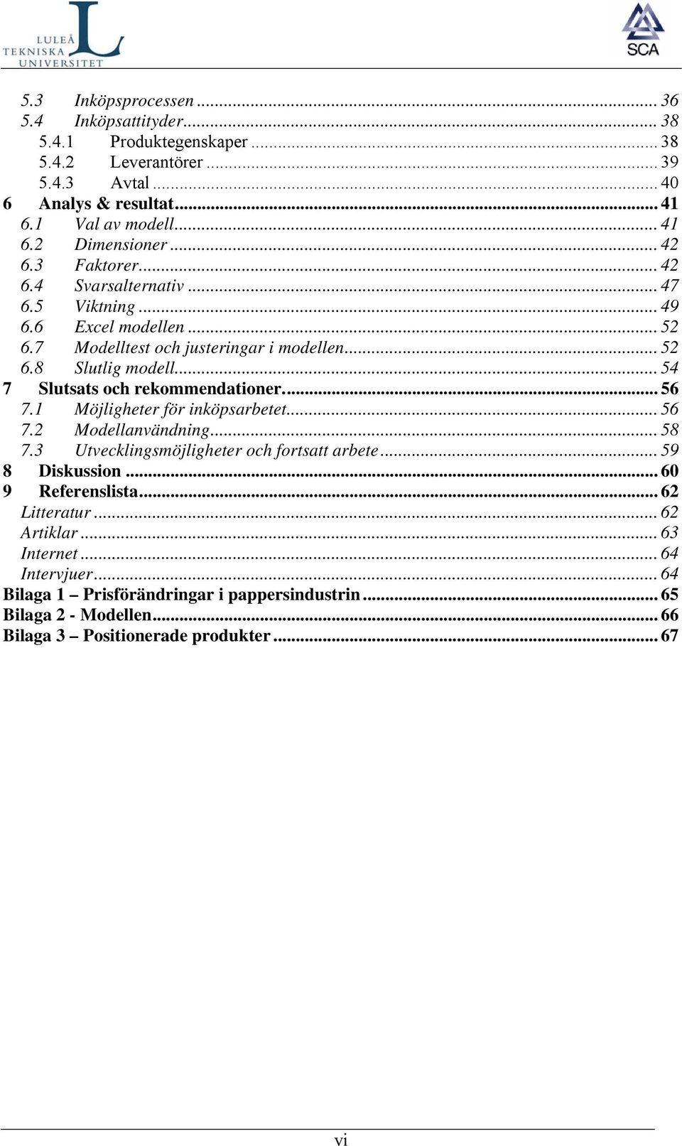 .. 54 7 Slutsats och rekommendationer... 56 7.1 Möjligheter för inköpsarbetet... 56 7.2 Modellanvändning... 58 7.3 Utvecklingsmöjligheter och fortsatt arbete... 59 8 Diskussion.