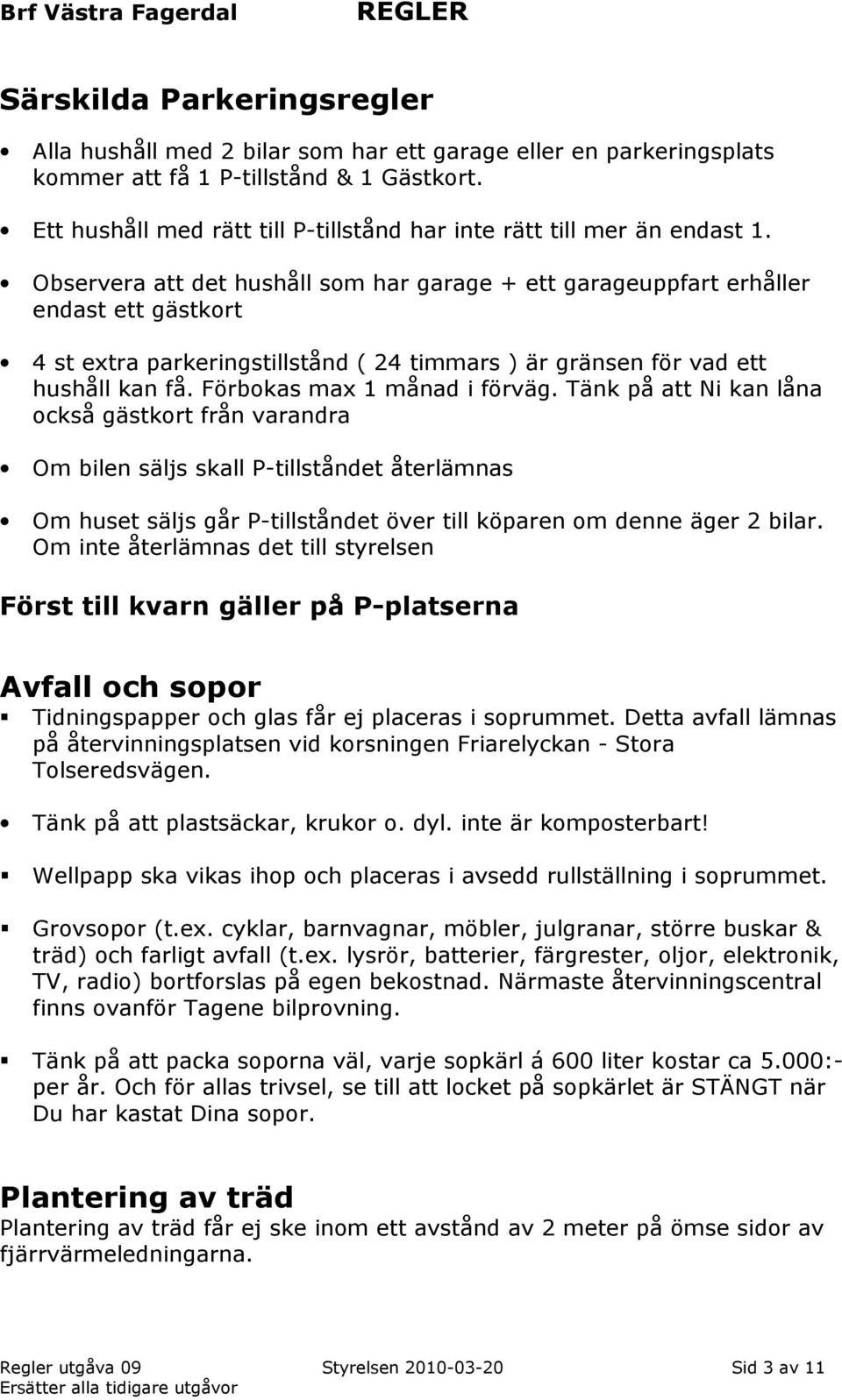 Observera att det hushåll som har garage + ett garageuppfart erhåller endast ett gästkort 4 st extra parkeringstillstånd ( 24 timmars ) är gränsen för vad ett hushåll kan få.