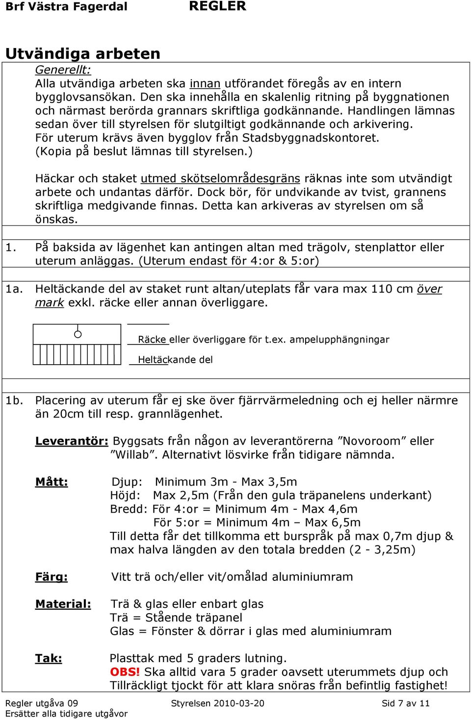 För uterum krävs även bygglov från Stadsbyggnadskontoret. (Kopia på beslut lämnas till styrelsen.) Häckar och staket utmed skötselområdesgräns räknas inte som utvändigt arbete och undantas därför.