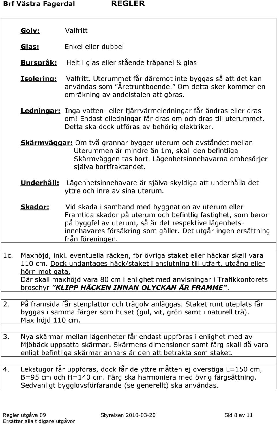 Detta ska dock utföras av behörig elektriker. Skärmväggar: Om två grannar bygger uterum och avståndet mellan Uterummen är mindre än 1m, skall den befintliga Skärmväggen tas bort.