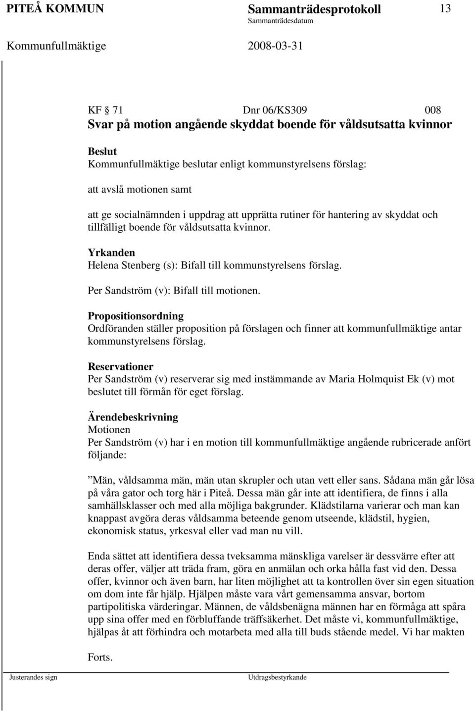 Yrkanden Helena Stenberg (s): Bifall till kommunstyrelsens förslag. Per Sandström (v): Bifall till motionen.