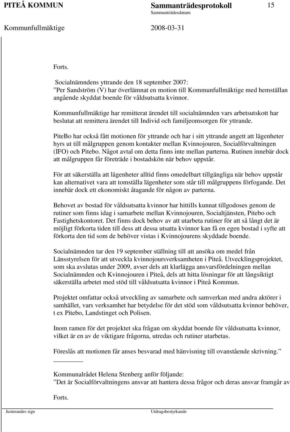 PiteBo har också fått motionen för yttrande och har i sitt yttrande angett att lägenheter hyrs ut till målgruppen genom kontakter mellan Kvinnojouren, Socialförvaltningen (IFO) och Pitebo.