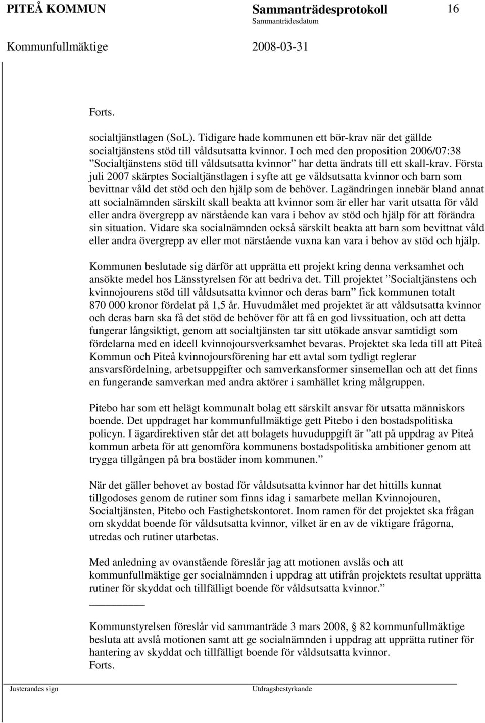 Första juli 2007 skärptes Socialtjänstlagen i syfte att ge våldsutsatta kvinnor och barn som bevittnar våld det stöd och den hjälp som de behöver.