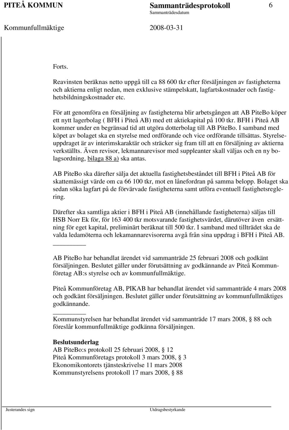 BFH i Piteå AB kommer under en begränsad tid att utgöra dotterbolag till AB PiteBo. I samband med köpet av bolaget ska en styrelse med ordförande och vice ordförande tillsättas.