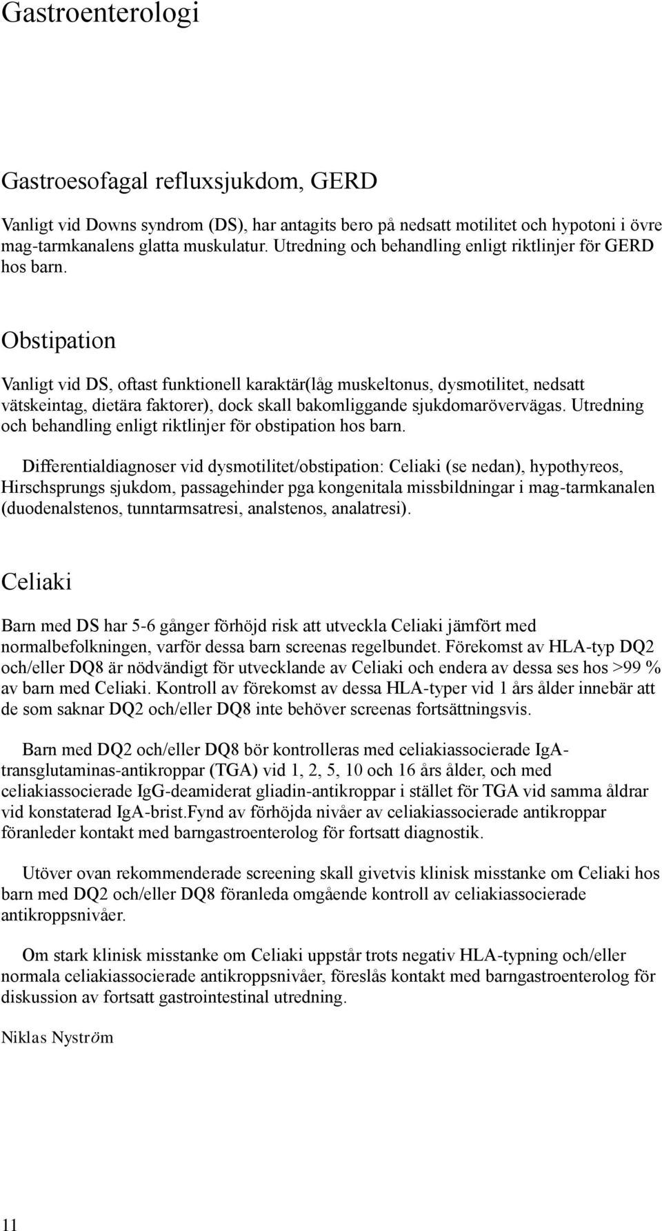 Obstipation Vanligt vid DS, oftast funktionell karaktär(låg muskeltonus, dysmotilitet, nedsatt vätskeintag, dietära faktorer), dock skall bakomliggande sjukdomarövervägas.