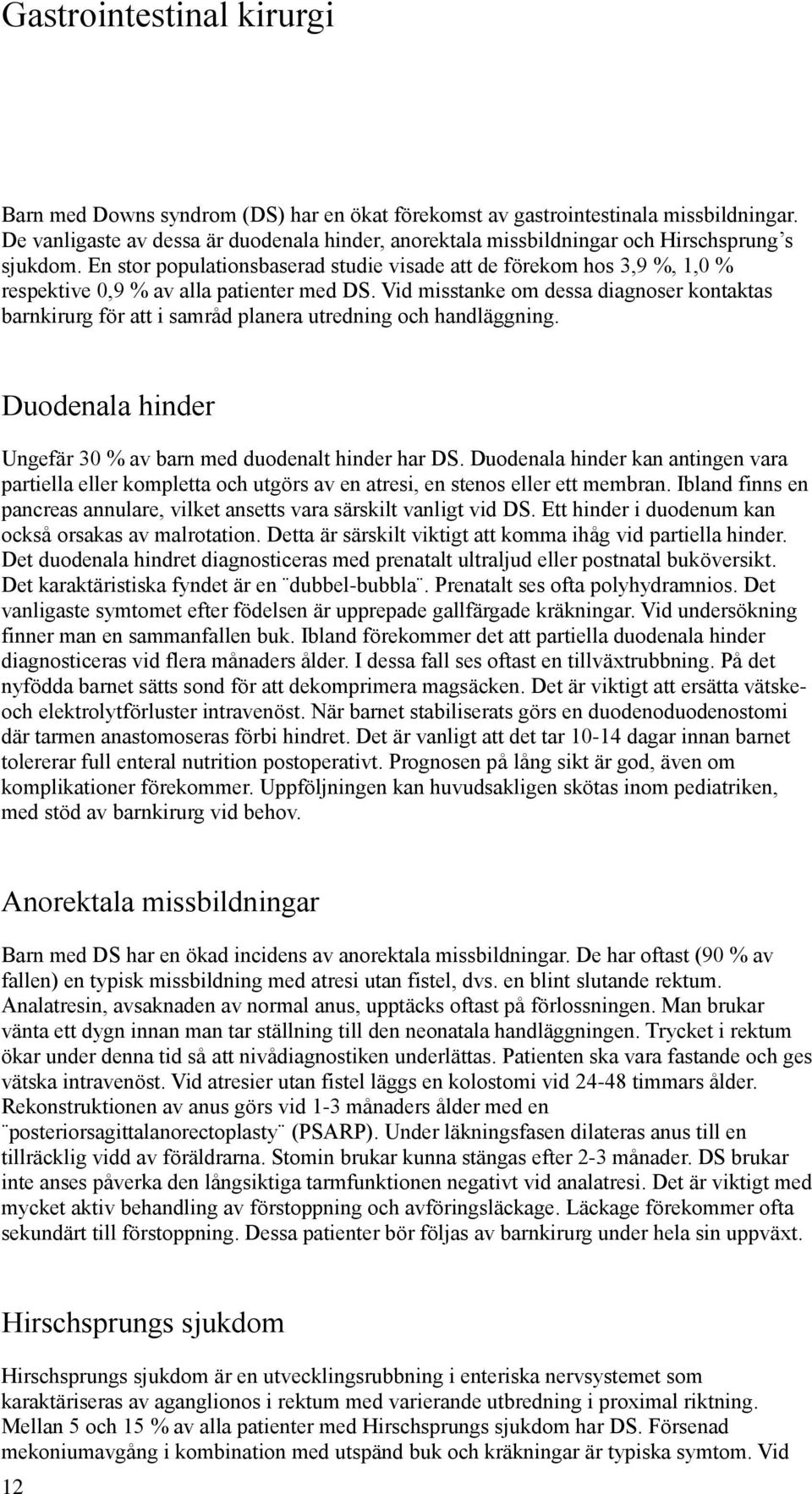 En stor populationsbaserad studie visade att de förekom hos 3,9 %, 1,0 % respektive 0,9 % av alla patienter med DS.