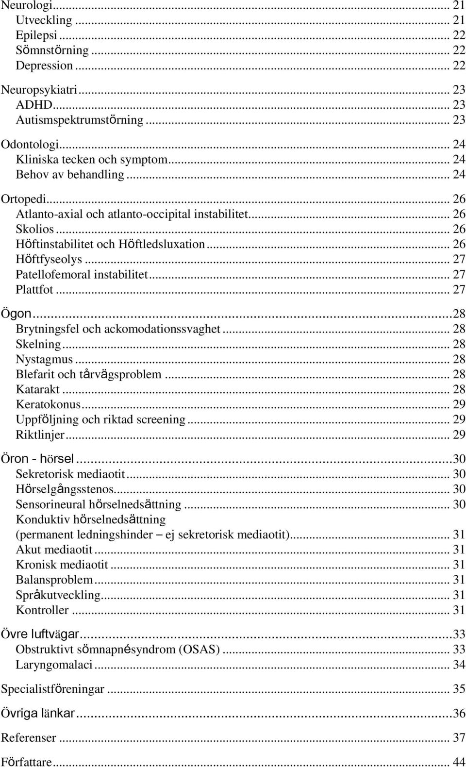 .. 27 Patellofemoral instabilitet... 27 Plattfot... 27 Ögon... 28 Brytningsfel och ackomodationssvaghet... 28 Skelning... 28 Nystagmus... 28 Blefarit och tårvägsproblem... 28 Katarakt... 28 Keratokonus.