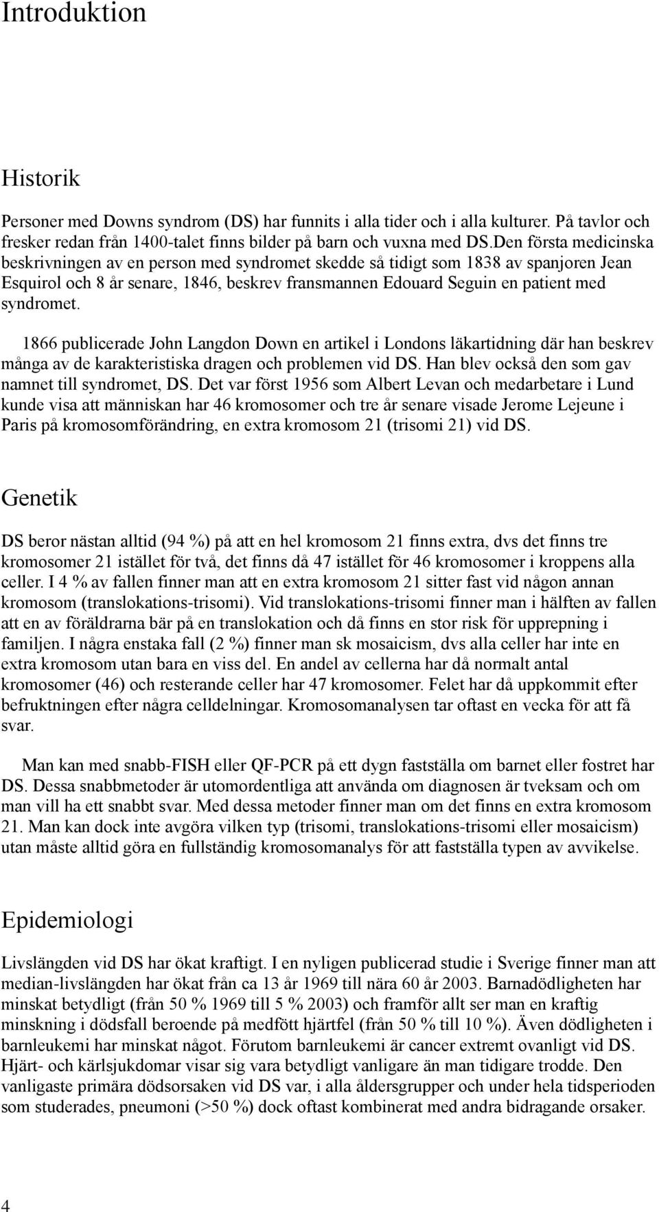 1866 publicerade John Langdon Down en artikel i Londons läkartidning där han beskrev många av de karakteristiska dragen och problemen vid DS. Han blev också den som gav namnet till syndromet, DS.