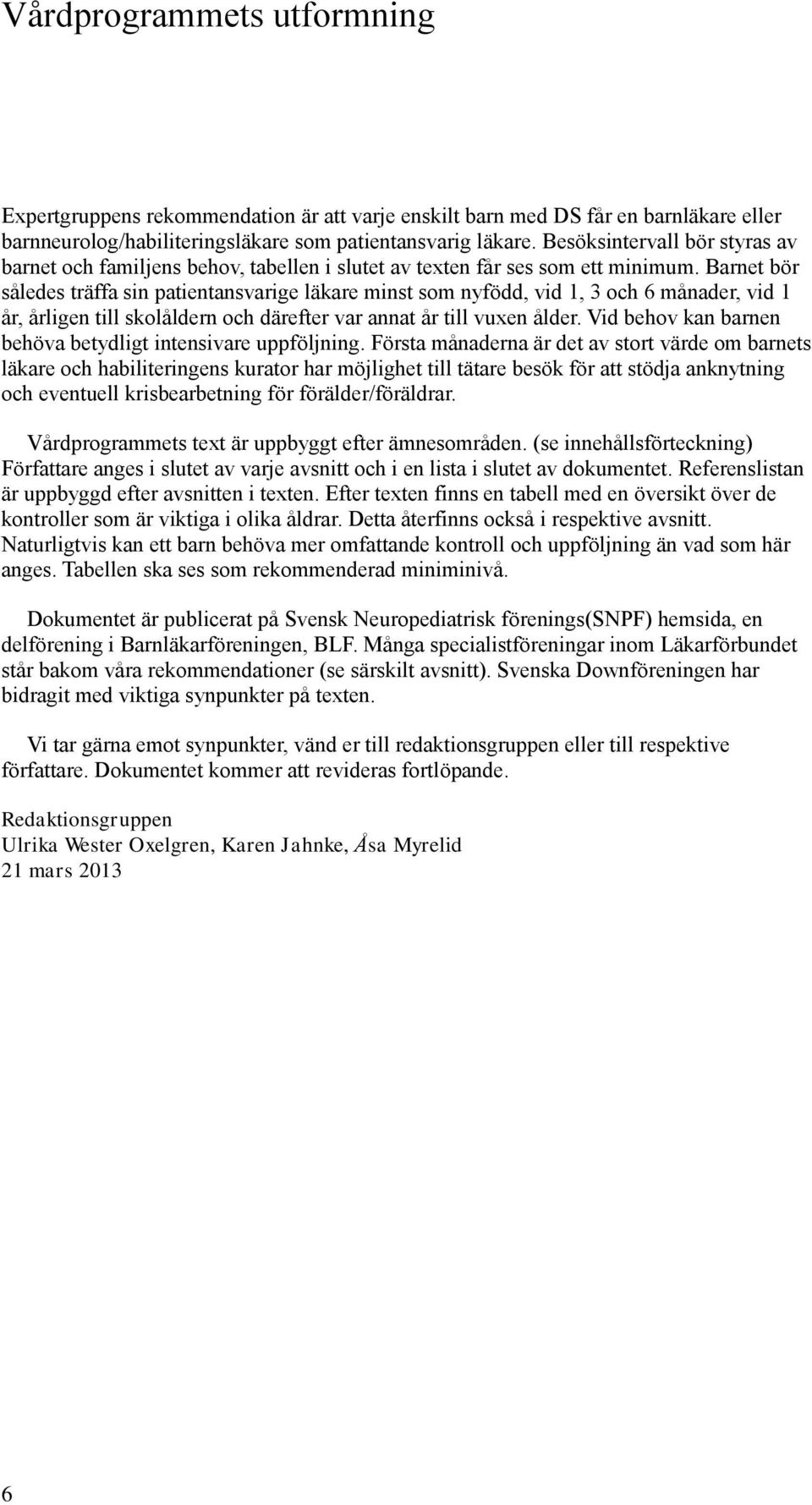 Barnet bör således träffa sin patientansvarige läkare minst som nyfödd, vid 1, 3 och 6 månader, vid 1 år, årligen till skolåldern och därefter var annat år till vuxen ålder.