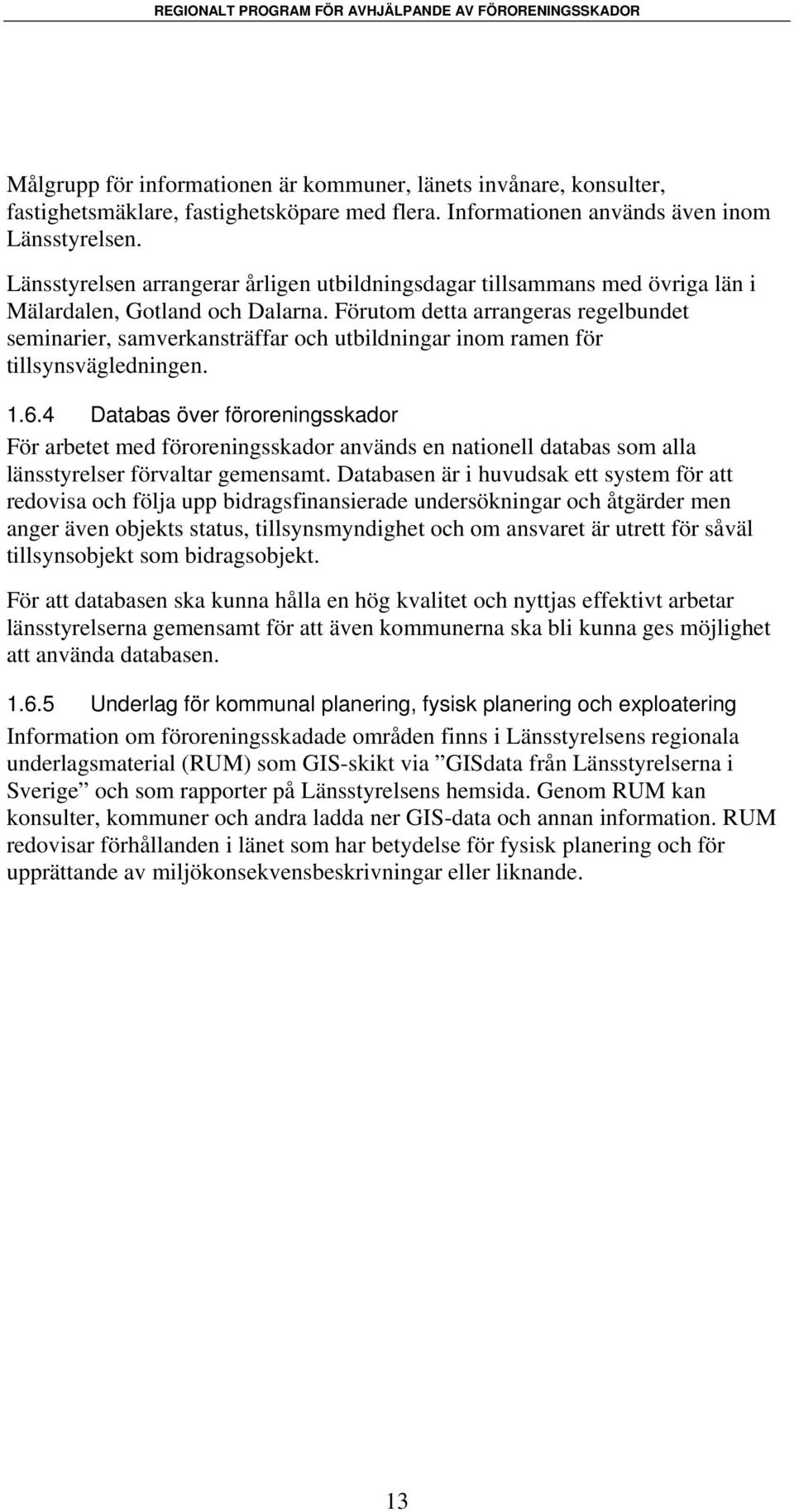 Förutom detta arrangeras regelbundet seminarier, samverkansträffar och utbildningar inom ramen för tillsynsvägledningen. 1.6.