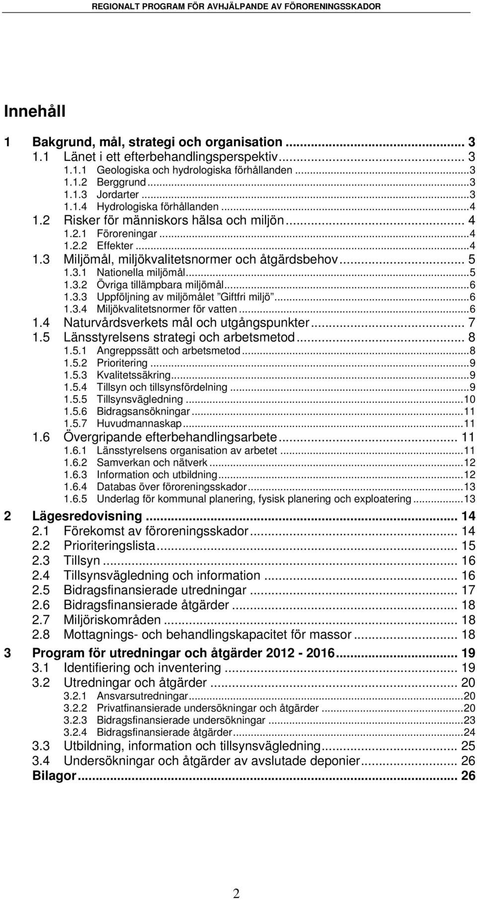 ..6 1.3.3 Uppföljning av miljömålet Giftfri miljö...6 1.3.4 Miljökvalitetsnormer för vatten...6 1.4 Naturvårdsverkets mål och utgångspunkter... 7 1.5 Länsstyrelsens strategi och arbetsmetod... 8 1.5.1 Angreppssätt och arbetsmetod.