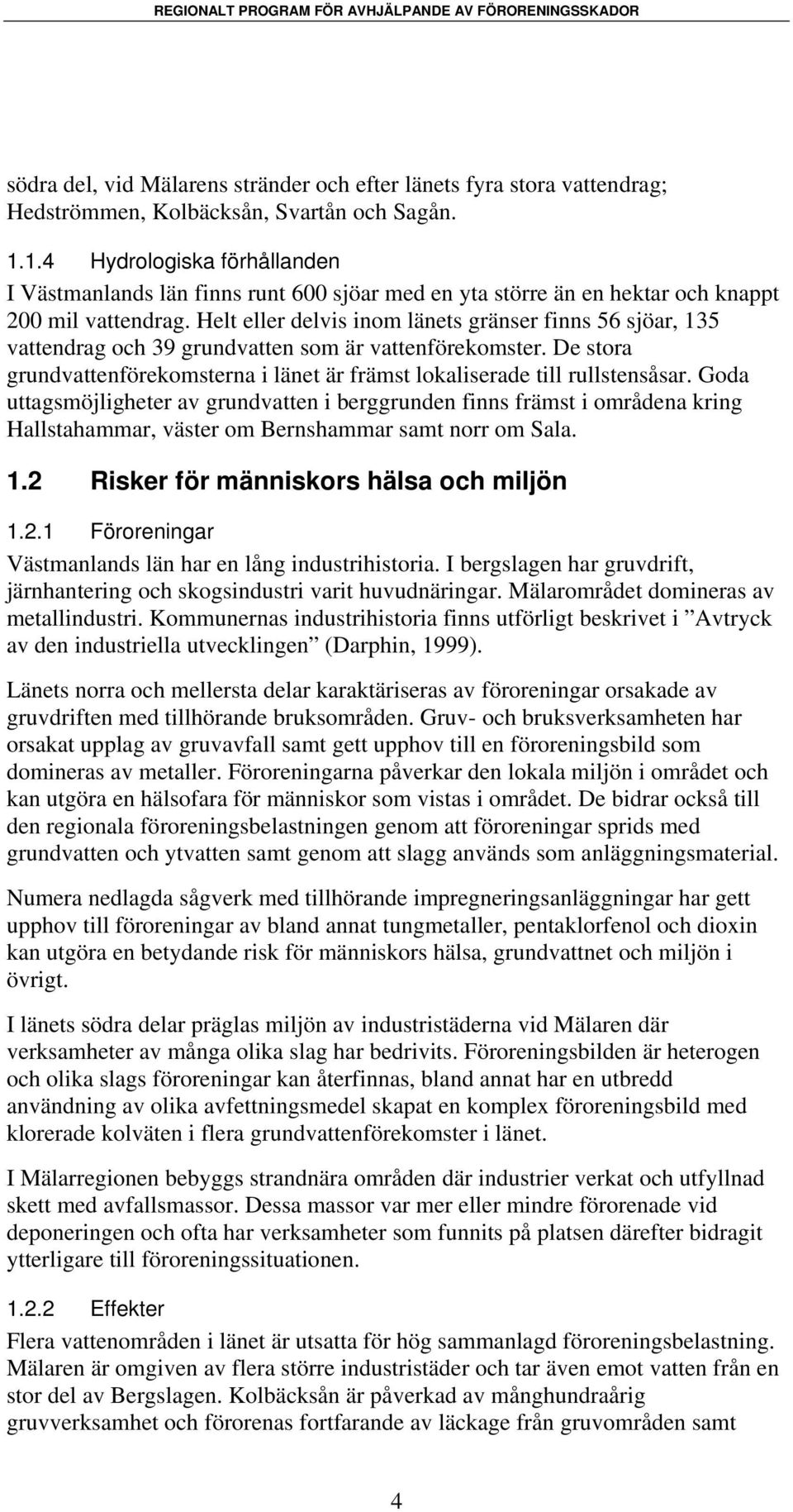 Helt eller delvis inom länets gränser finns 56 sjöar, 135 vattendrag och 39 grundvatten som är vattenförekomster. De stora grundvattenförekomsterna i länet är främst lokaliserade till rullstensåsar.