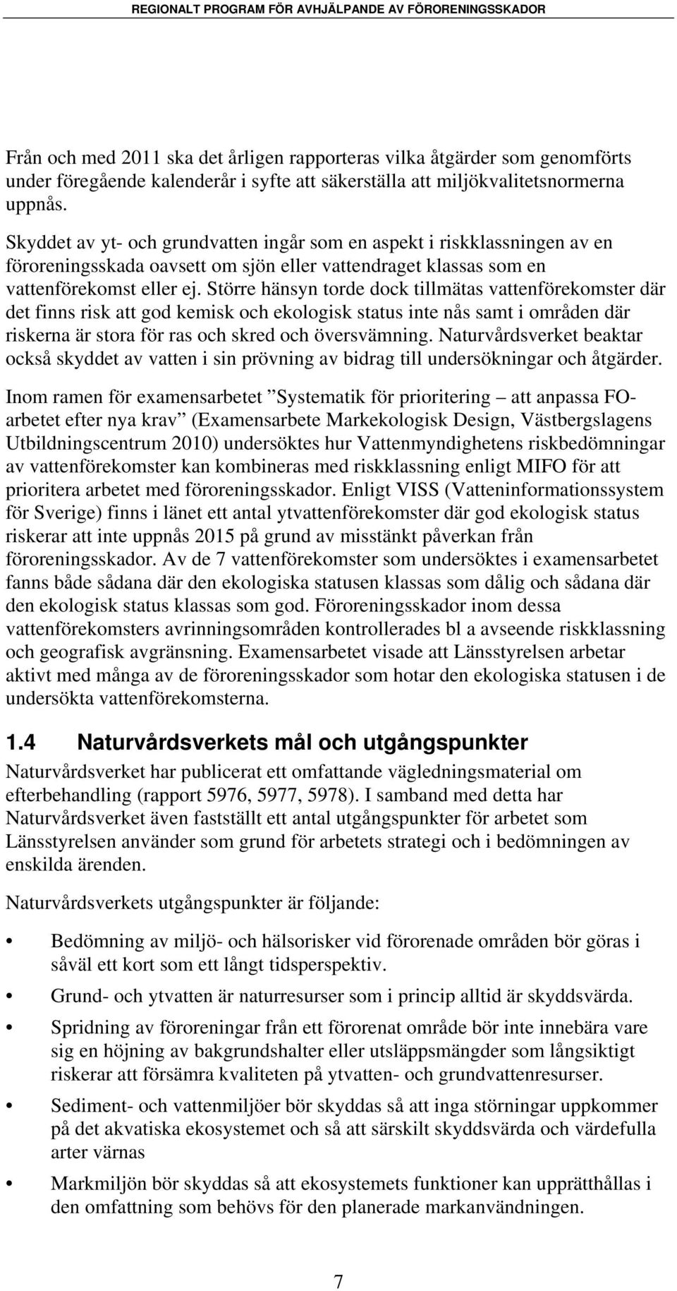 Större hänsyn torde dock tillmätas vattenförekomster där det finns risk att god kemisk och ekologisk status inte nås samt i områden där riskerna är stora för ras och skred och översvämning.