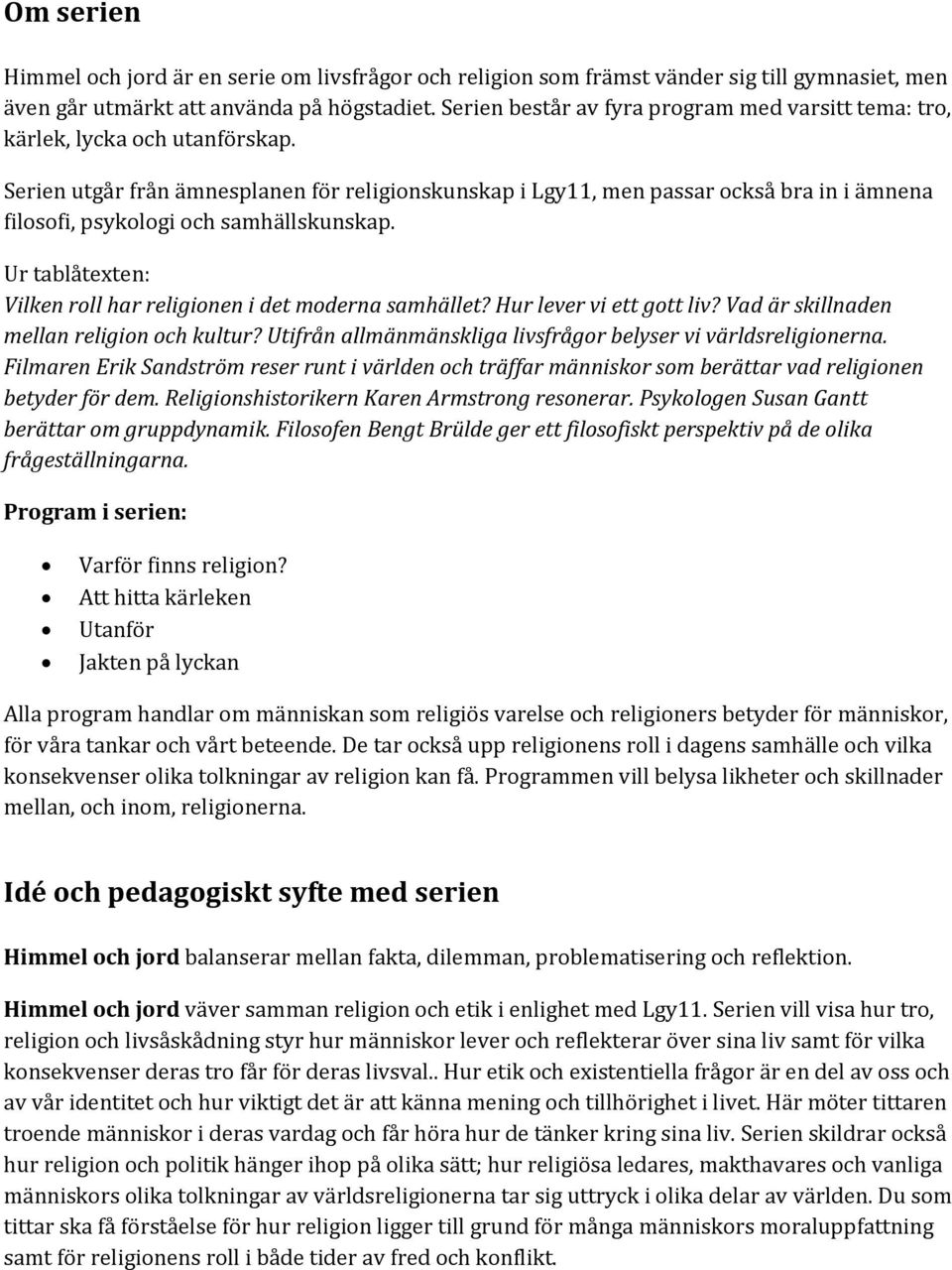 Serien utgår från ämnesplanen för religionskunskap i Lgy11, men passar också bra in i ämnena filosofi, psykologi och samhällskunskap.