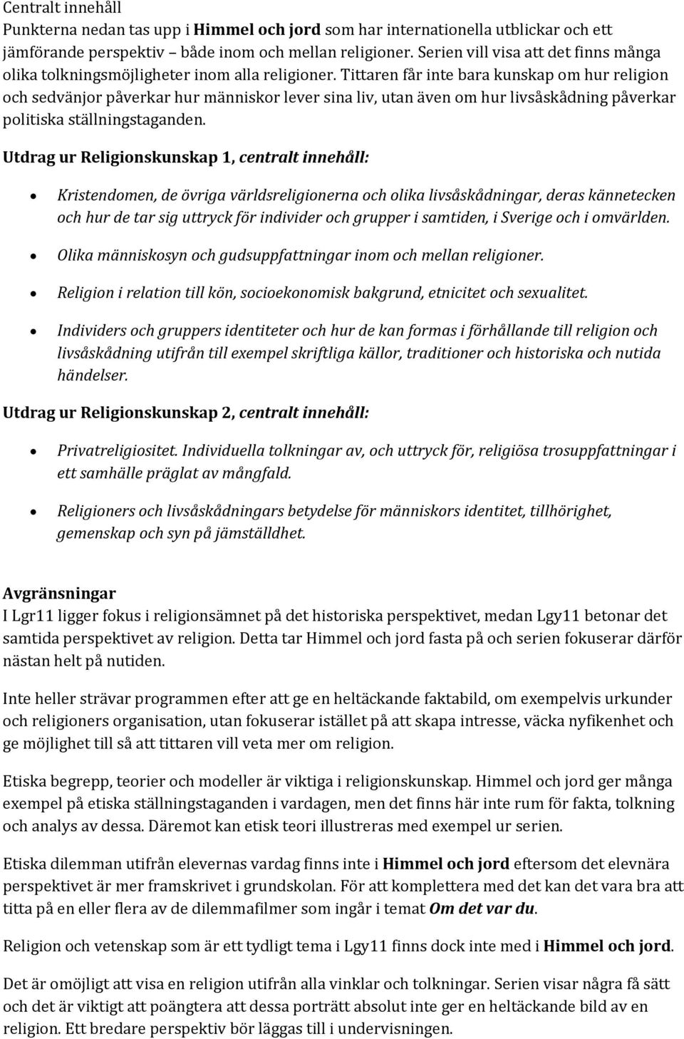 Tittaren får inte bara kunskap om hur religion och sedvänjor påverkar hur människor lever sina liv, utan även om hur livsåskådning påverkar politiska ställningstaganden.