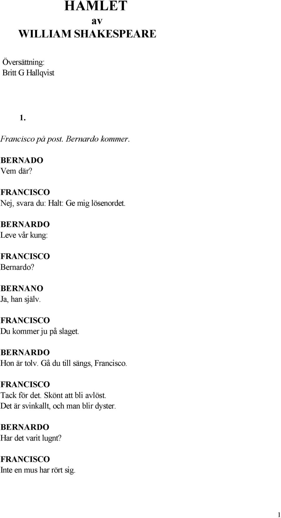 FRANCISCO Du kommer ju på slaget. BERNARDO Hon är tolv. Gå du till sängs, Francisco. FRANCISCO Tack för det.