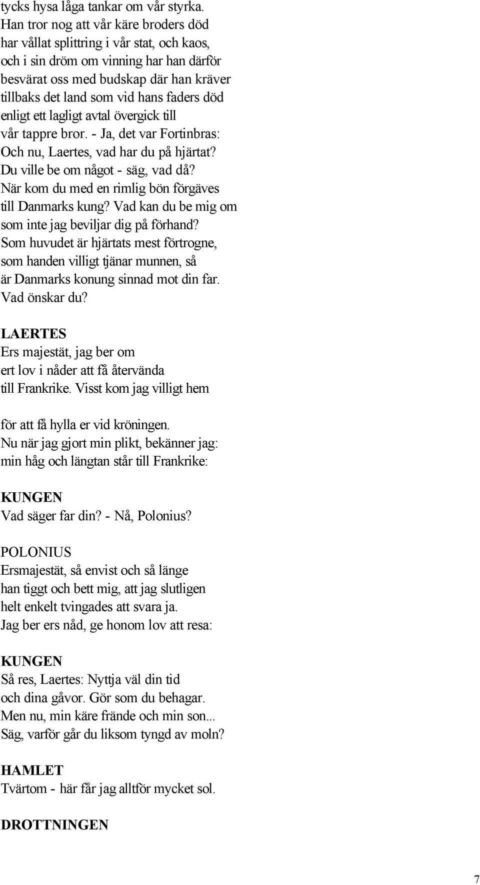 faders död enligt ett lagligt avtal övergick till vår tappre bror. - Ja, det var Fortinbras: Och nu, Laertes, vad har du på hjärtat? Du ville be om något - säg, vad då?