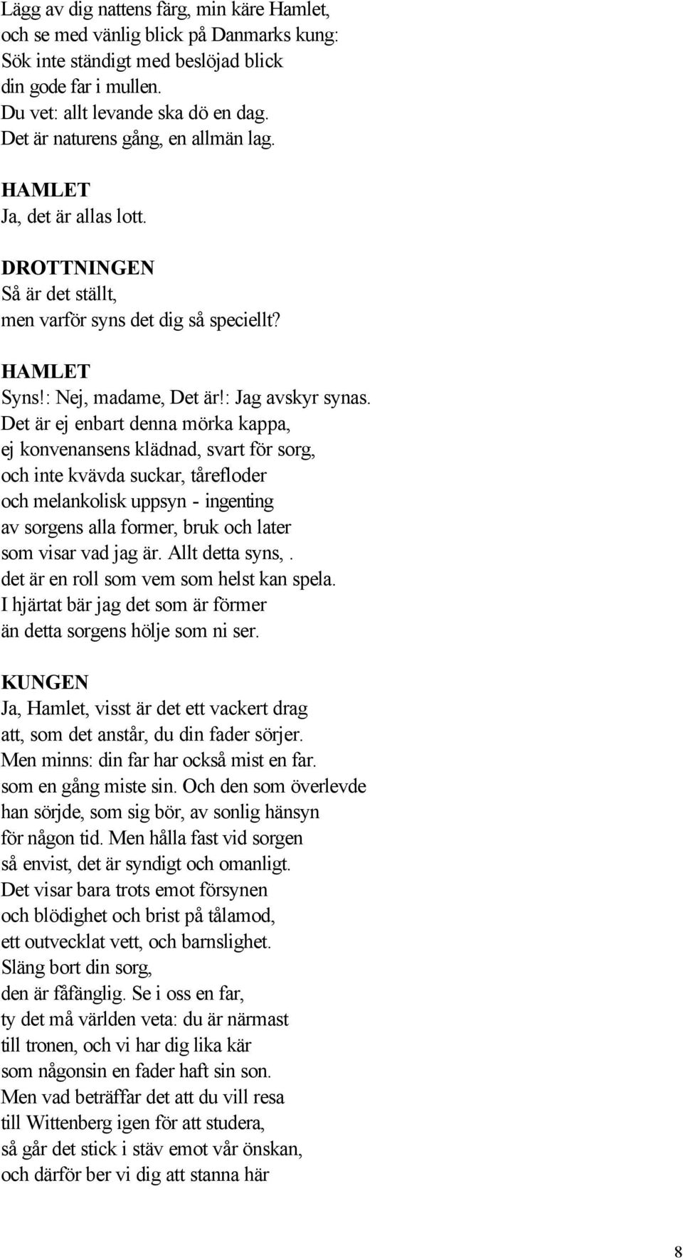 Det är ej enbart denna mörka kappa, ej konvenansens klädnad, svart för sorg, och inte kvävda suckar, tårefloder och melankolisk uppsyn - ingenting av sorgens alla former, bruk och later som visar vad