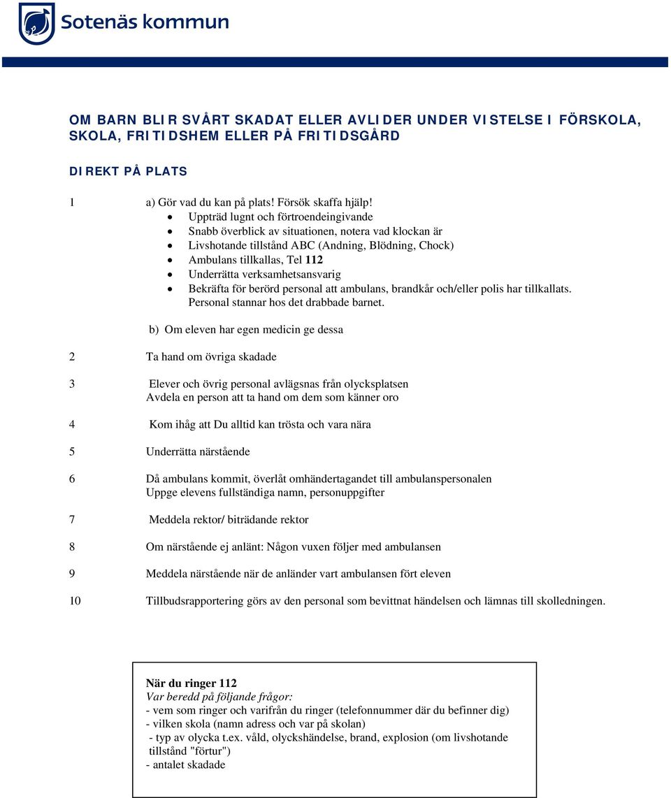 verksamhetsansvarig Bekräfta för berörd personal att ambulans, brandkår och/eller polis har tillkallats. Personal stannar hos det drabbade barnet.